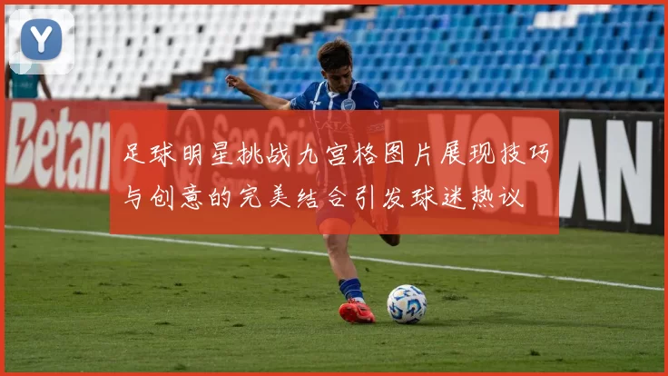 足球明星挑战九宫格图片展现技巧与创意的完美结合引发球迷热议