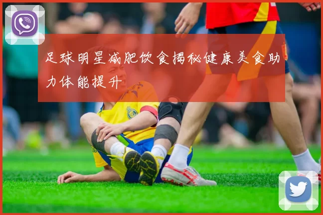 足球明星减肥饮食揭秘健康美食助力体能提升