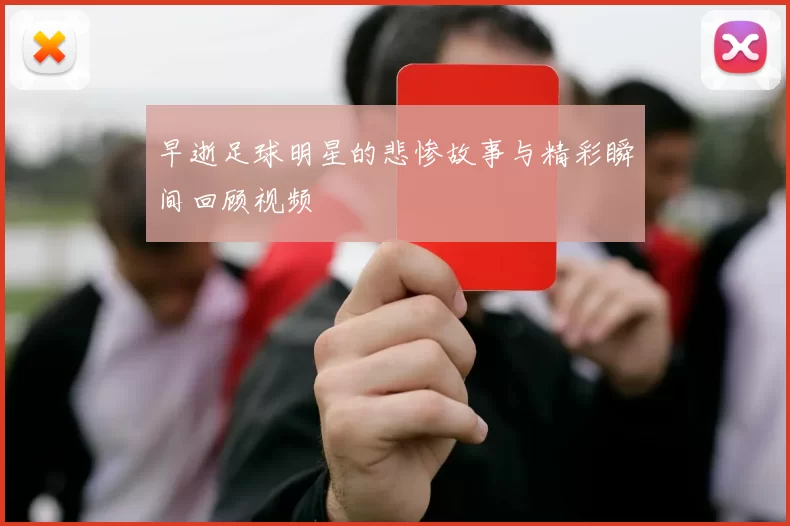早逝足球明星的悲惨故事与精彩瞬间回顾视频
