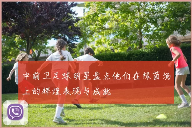 中前卫足球明星盘点他们在绿茵场上的辉煌表现与成就