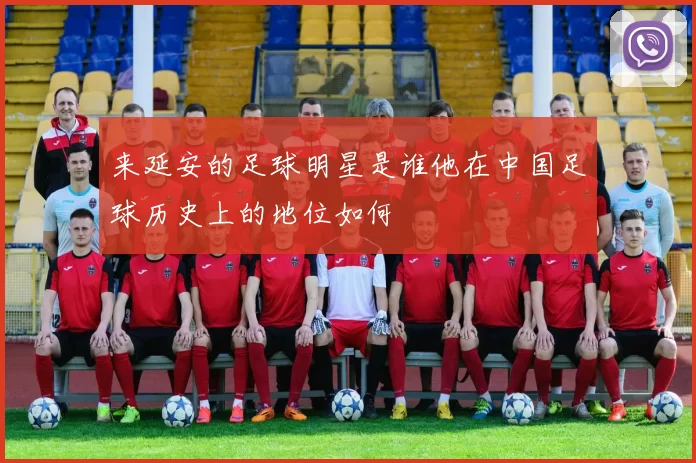 来延安的足球明星是谁他在中国足球历史上的地位如何