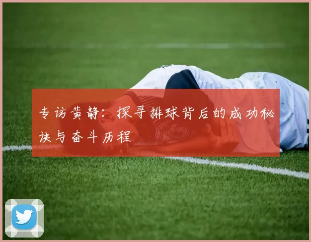 专访黄静：探寻排球背后的成功秘诀与奋斗历程
