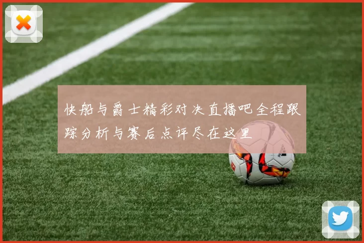快船与爵士精彩对决直播吧全程跟踪分析与赛后点评尽在这里