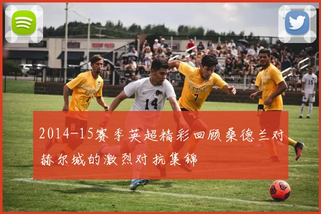 2014-15赛季英超精彩回顾桑德兰对赫尔城的激烈对抗集锦