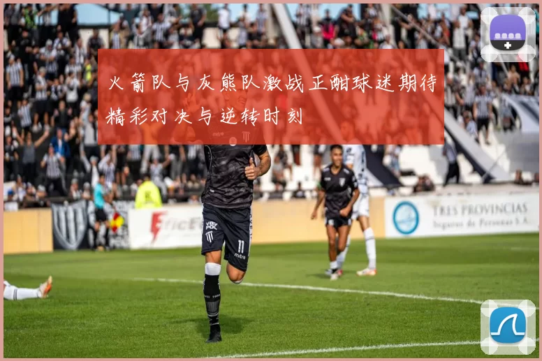 火箭队与灰熊队激战正酣球迷期待精彩对决与逆转时刻