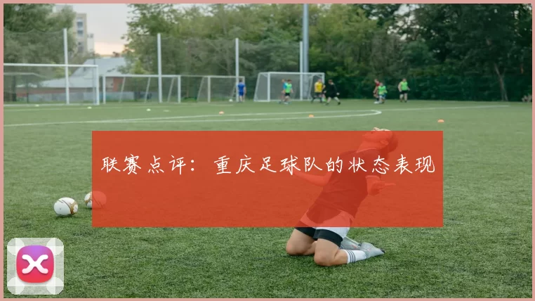 联赛点评：重庆足球队的状态表现