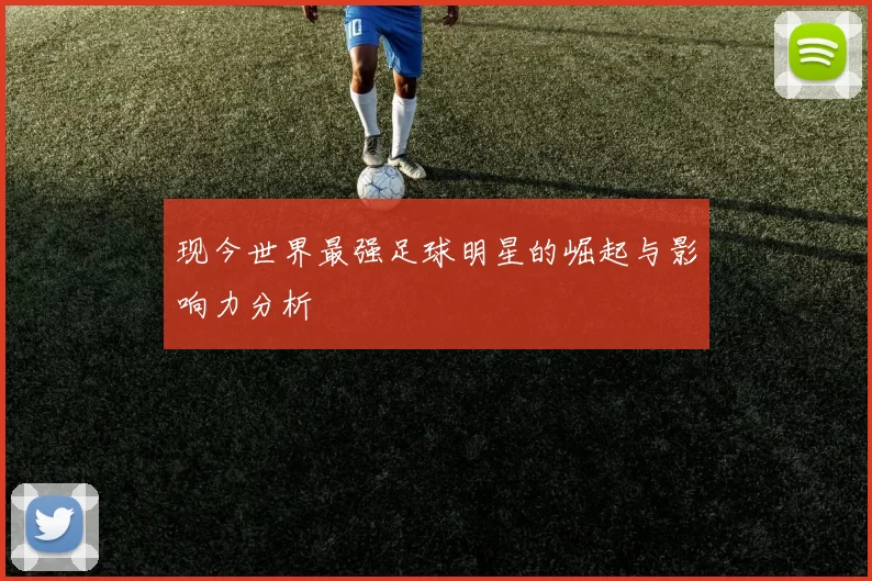 现今世界最强足球明星的崛起与影响力分析