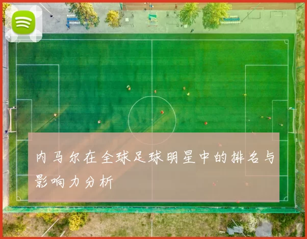 内马尔在全球足球明星中的排名与影响力分析