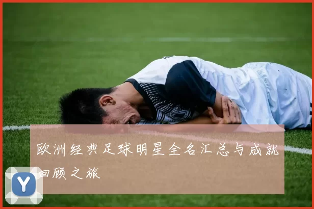 欧洲经典足球明星全名汇总与成就回顾之旅