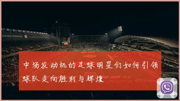 中场发动机的足球明星们如何引领球队走向胜利与辉煌