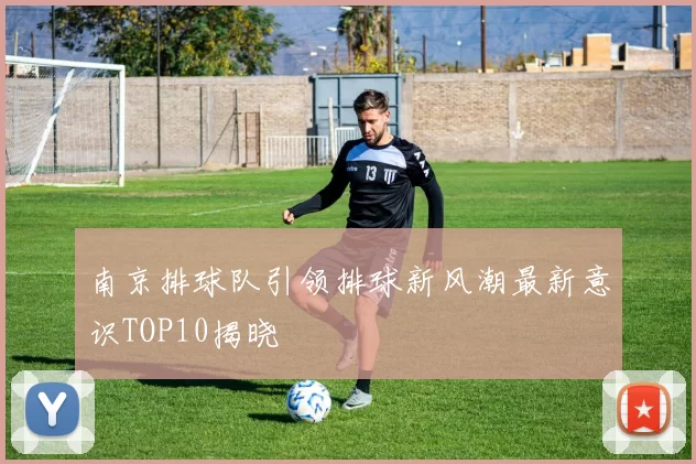 南京排球队引领排球新风潮最新意识TOP10揭晓