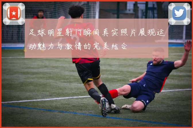 足球明星射门瞬间真实照片展现运动魅力与激情的完美结合