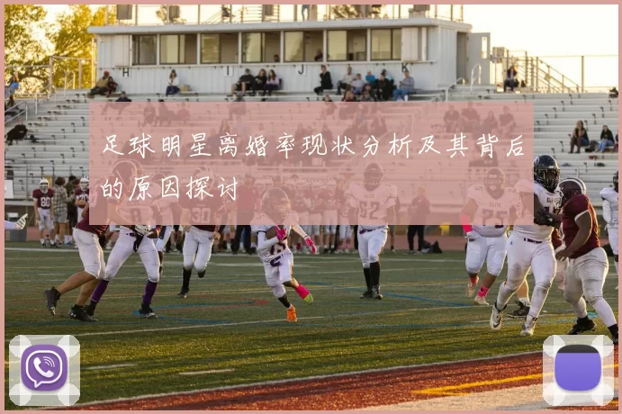 足球明星离婚率现状分析及其背后的原因探讨