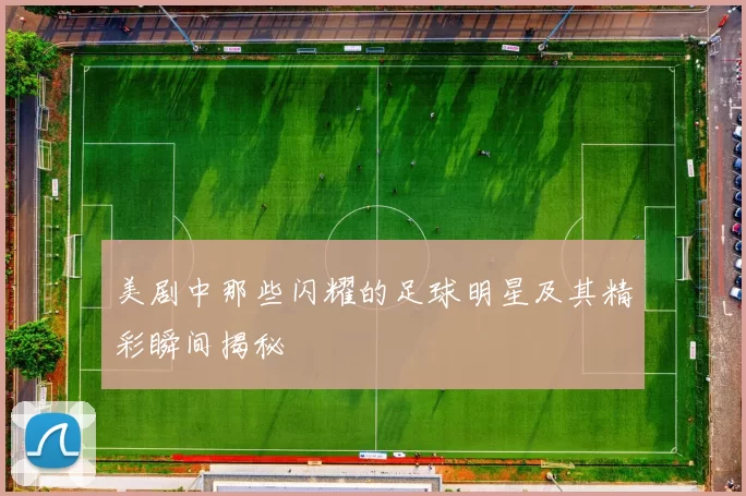 美剧中那些闪耀的足球明星及其精彩瞬间揭秘