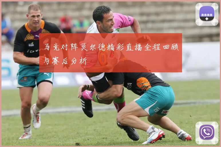 马竞对阵莫尔德精彩直播全程回顾与赛后分析