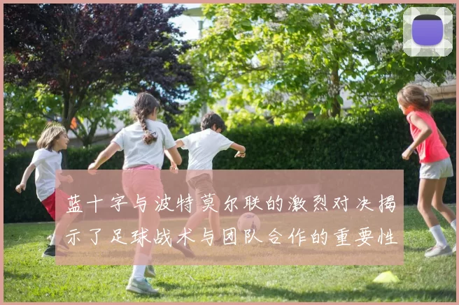 蓝十字与波特莫尔联的激烈对决揭示了足球战术与团队合作的重要性