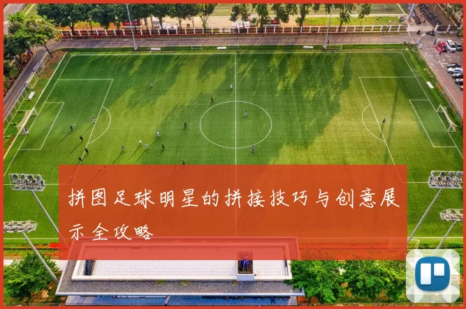 拼图足球明星的拼接技巧与创意展示全攻略