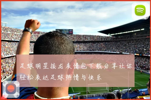 足球明星接龙表情包下载分享让你轻松表达足球热情与快乐