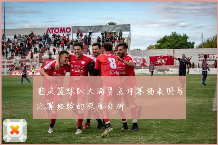 重庆篮球队大满贯点评赛场表现与比赛经验的深度分析
