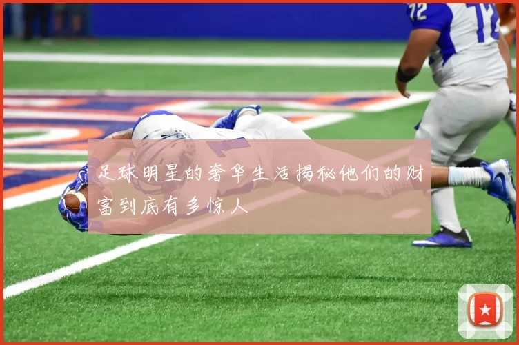 足球明星的奢华生活揭秘他们的财富到底有多惊人