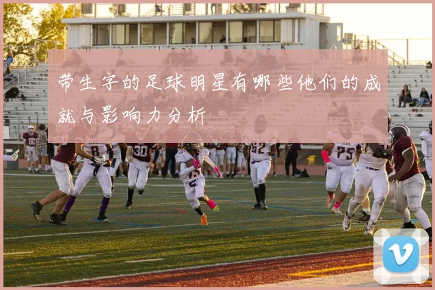 带生字的足球明星有哪些他们的成就与影响力分析