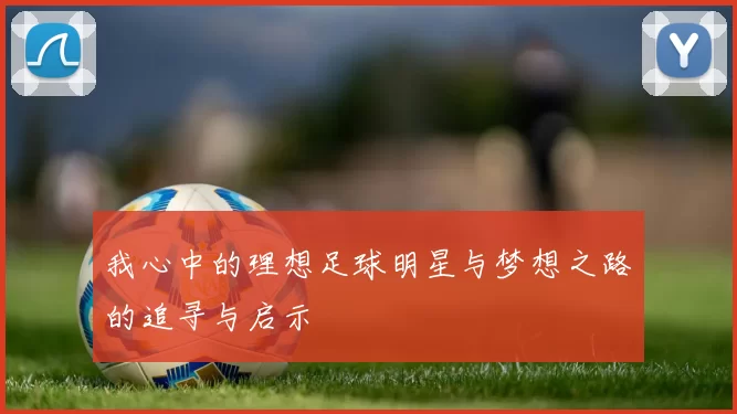 我心中的理想足球明星与梦想之路的追寻与启示