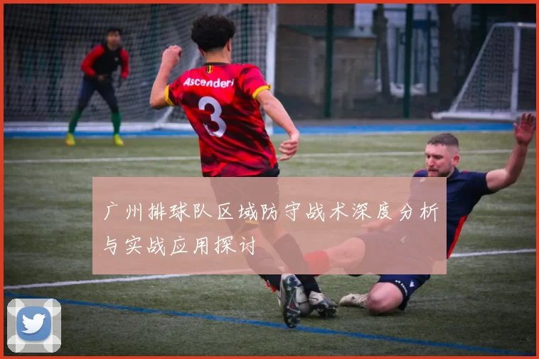 广州排球队区域防守战术深度分析与实战应用探讨
