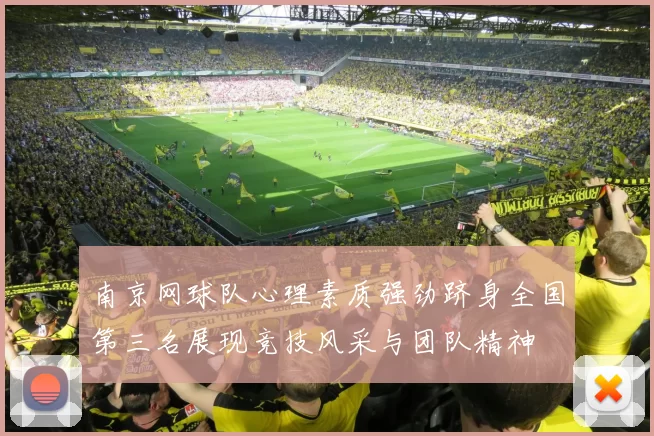 南京网球队心理素质强劲跻身全国第三名展现竞技风采与团队精神