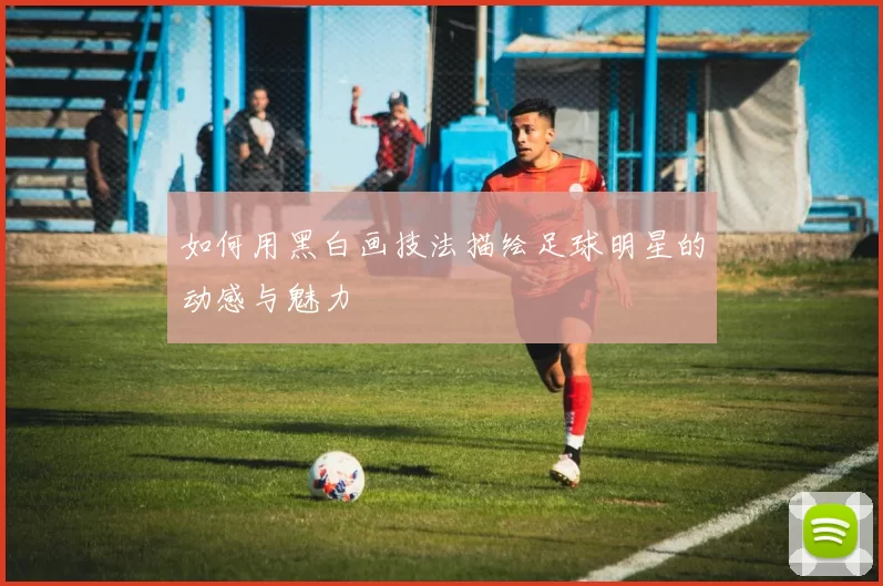 如何用黑白画技法描绘足球明星的动感与魅力