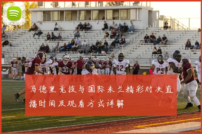 马德里竞技与国际米兰精彩对决直播时间及观看方式详解