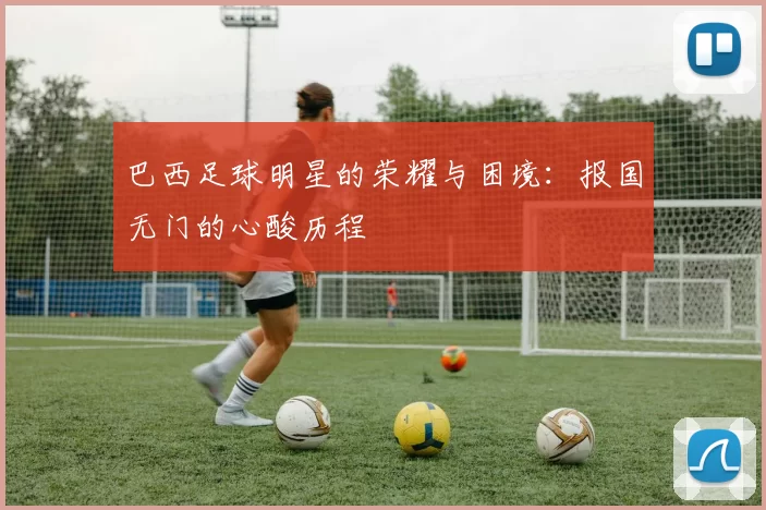 巴西足球明星的荣耀与困境：报国无门的心酸历程