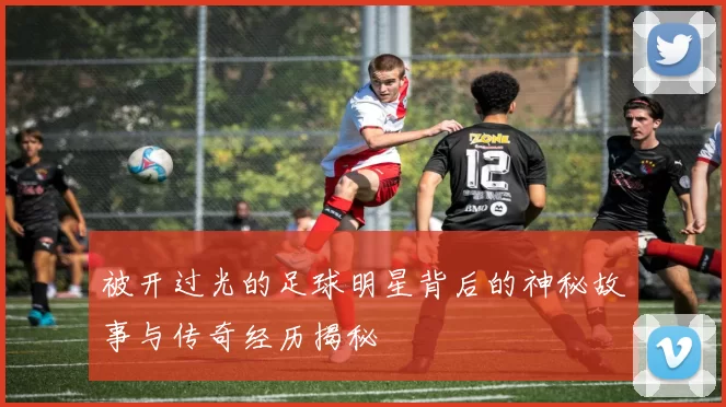 被开过光的足球明星背后的神秘故事与传奇经历揭秘