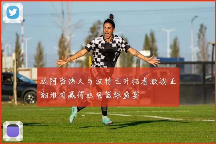 迈阿密热火与波特兰开拓者激战正酣谁将赢得这场篮球盛宴