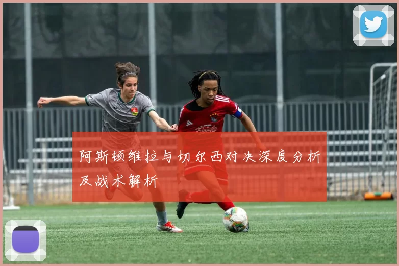 阿斯顿维拉与切尔西对决深度分析及战术解析
