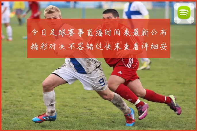 今日足球赛事直播时间表最新公布精彩对决不容错过快来查看详细安排