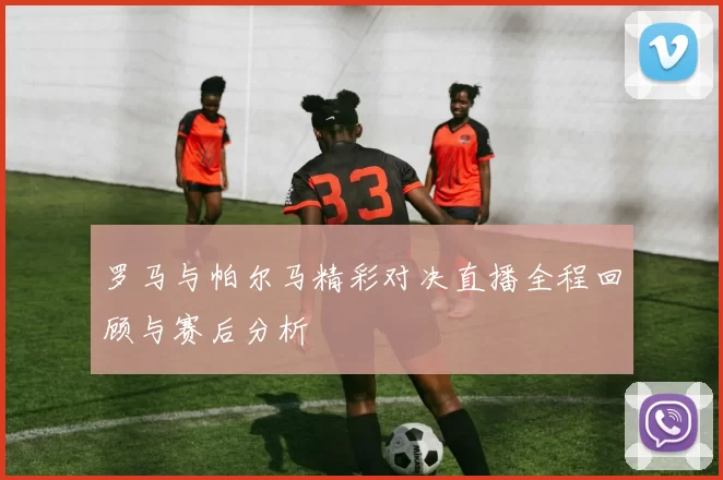 罗马与帕尔马精彩对决直播全程回顾与赛后分析
