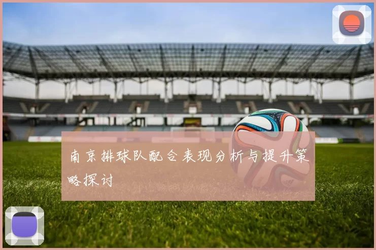 南京排球队配合表现分析与提升策略探讨