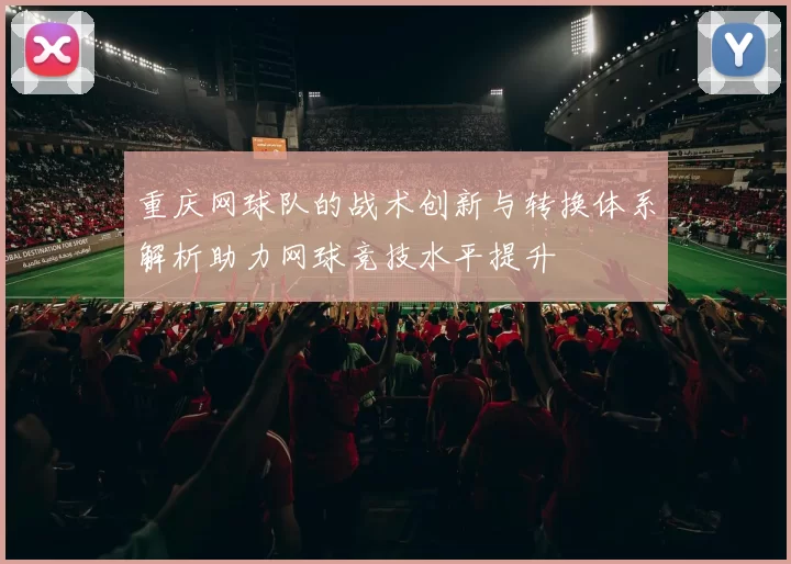 重庆网球队的战术创新与转换体系解析助力网球竞技水平提升