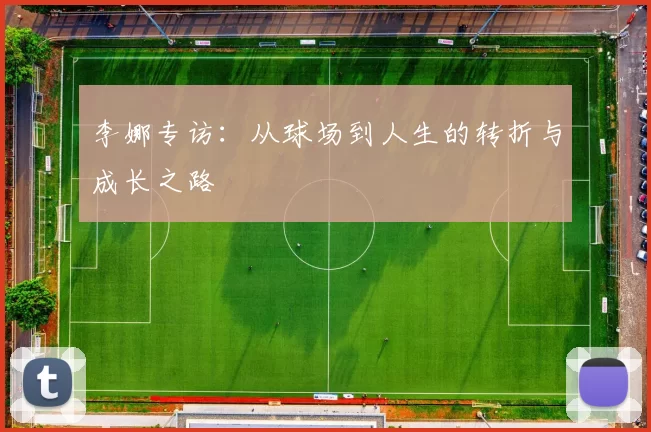 李娜专访：从球场到人生的转折与成长之路