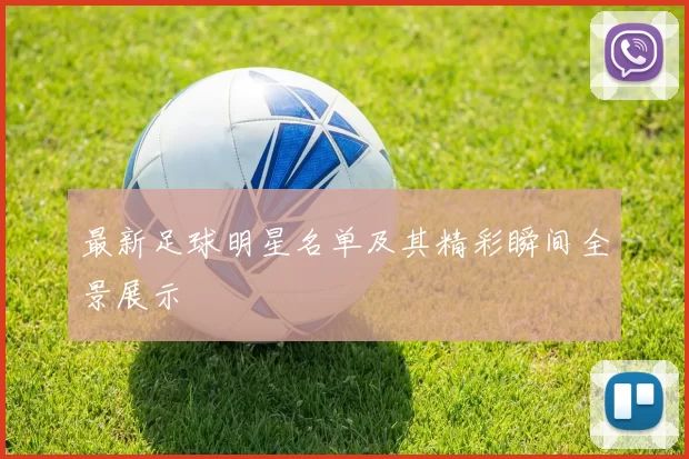 最新足球明星名单及其精彩瞬间全景展示