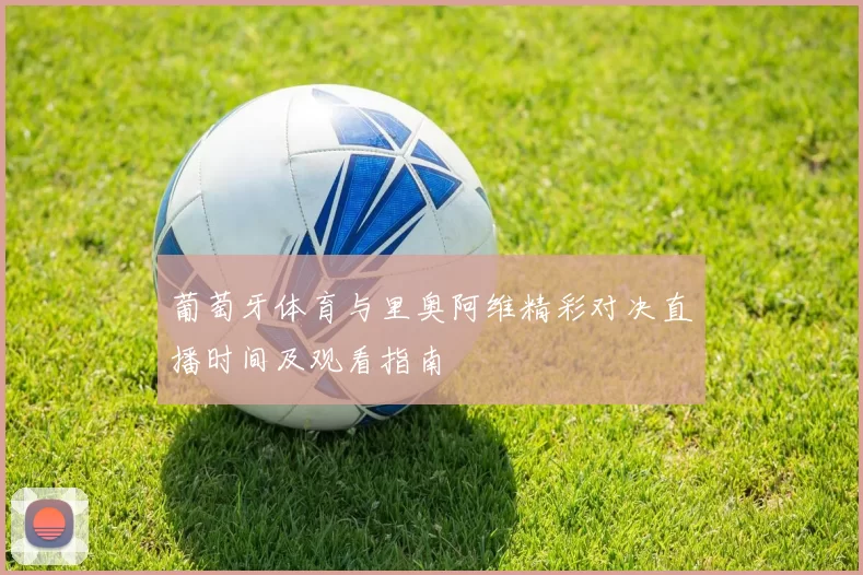 葡萄牙体育与里奥阿维精彩对决直播时间及观看指南