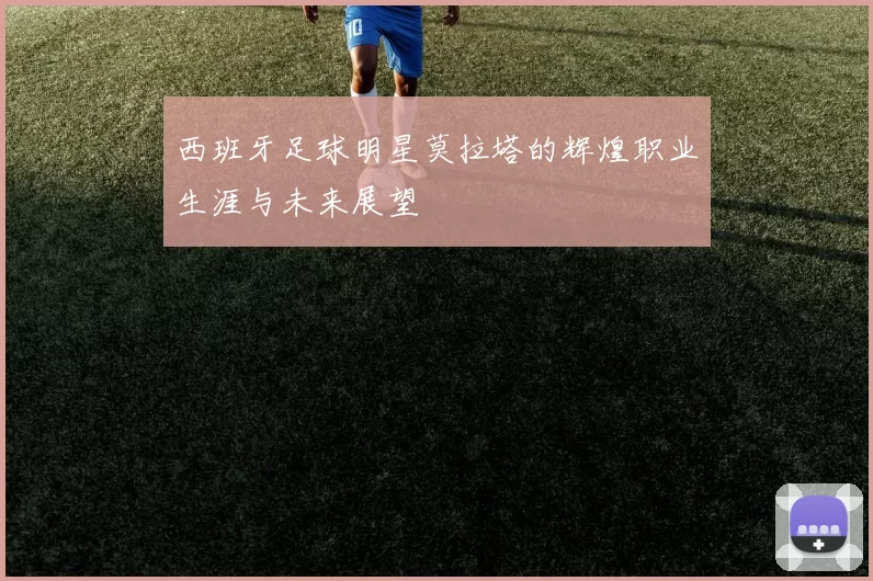 西班牙足球明星莫拉塔的辉煌职业生涯与未来展望