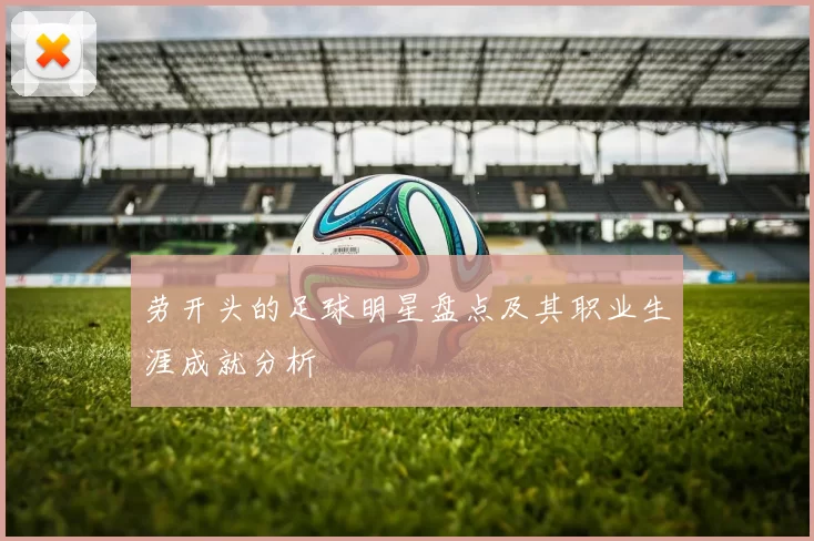 劳开头的足球明星盘点及其职业生涯成就分析