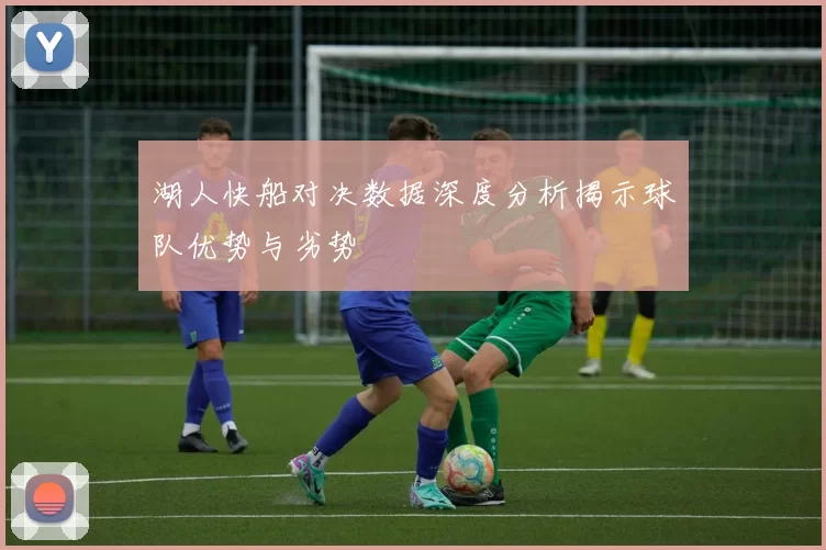 湖人快船对决数据深度分析揭示球队优势与劣势