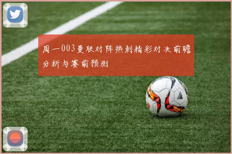 周一003曼联对阵热刺精彩对决前瞻分析与赛前预测