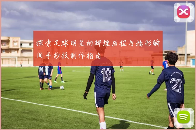 探索足球明星的辉煌历程与精彩瞬间手抄报制作指南