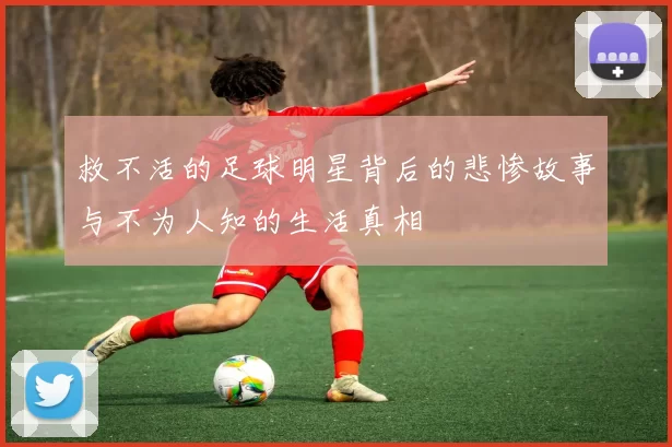 救不活的足球明星背后的悲惨故事与不为人知的生活真相