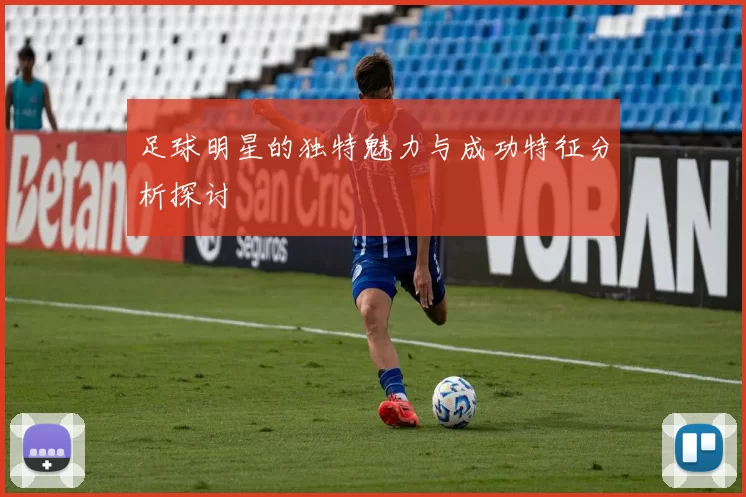 足球明星的独特魅力与成功特征分析探讨