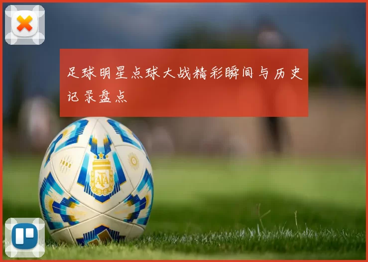 足球明星点球大战精彩瞬间与历史记录盘点