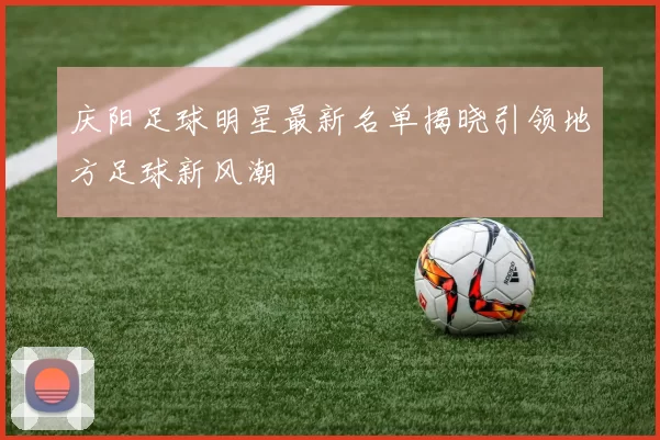 庆阳足球明星最新名单揭晓引领地方足球新风潮